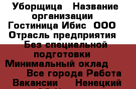 Уборщица › Название организации ­ Гостиница Ибис, ООО › Отрасль предприятия ­ Без специальной подготовки › Минимальный оклад ­ 15 000 - Все города Работа » Вакансии   . Ненецкий АО,Чижа д.